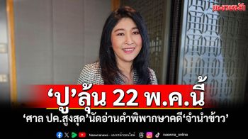 \'ปู\'ลุ้น 22 พ.ค.นี้ \'ศาล ปค.สูงสุด\'นัดอ่านคำพิพากษาคดี\'จำนำข้าว\'