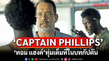 \'CAPTAIN PHILLIPS\'ตื่นเต้นทุกวินาที \'ทอม แฮงค์\'ทุ่มเต็มที่ในบทกัปตันผู้กล้าหาญ ชมสนุกที่ทรูโฟร์ยู ช่อง 24