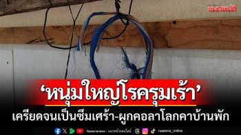 เรื่องน่าเศร้า! ‘หนุ่มใหญ่โรครุมเร้า’ เครียดจนเป็นซึมเศร้า-ผูกคอลาโลกคาบ้านพัก