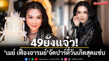 49 ยังแจ๋ว! \'เมย์ เฟื่องอารมย์\'จัดปาร์ตี้วันเกิดล่วงหน้าสุดแซ่บ