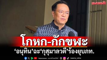 เดือดพล่าน! ‘อนุทิน’ซัด‘โกหก-กักขฬะ’ ไม่ให้ราคา‘กุสุมาลวตี’ร้องยุบ ภท.