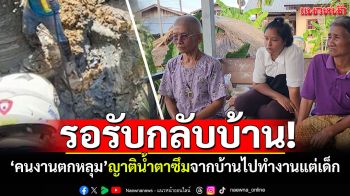 รอรับกลับบ้าน! คนงานตกหลุมเสาเข็ม ญาติพูดทั้งน้ำตากำพร้าพ่อแม่-จากบ้านไปทำงานแต่เด็ก