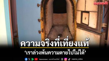 ความจริงอันเที่ยงแท้ \'เรามีความตายเป็นธรรมดา ล่วงพ้นความตายไปไม่ได้\'