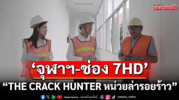 \'จุฬาฯ-ช่อง 7HD\'ชวนติดตามความสนุกคู่สาระความปลอดภัยหลังแผ่นดินไหว\'THE CRACK HUNTER หน่วยล่ารอยร้าว\'