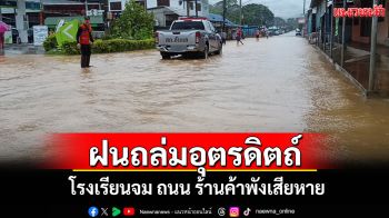 ฝนถล่มอุตรดิตถ์หนัก 7 ชั่วโมงโรงเรียนจม ถนน ร้านค้าถูกน้ำท่วมเสียหาย