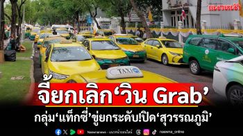 จี้ยกเลิก\'วิน Grab\' กลุ่ม\'แท็กซี่\'ขู่ยกระดับ!ปิดทางเข้า-ออก\'สุวรรณภูมิ\'