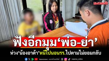 ฟังอีกมุมพ่อและย่า! ห่วง\'น้องอาต้า\'หนีไปนอนโรงเรียนร้าง ไปตามไม่ยอมกลับบ้าน