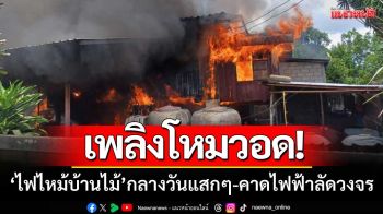 ระทึก!! ‘ไฟไหม้บ้านไม้’ กลางวันแสกๆวอดทั้งหลัง-คาดไฟฟ้าลัดวงจร