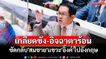 \'จิรายุ\'ซัดกลับ\'สมชาย\'แขวะ\'อิ๊งค์\'ไปอังกฤษ ลั่นคนวัยนี้เอาใจยาก เกลียดชัง-อิจฉาตาร้อน