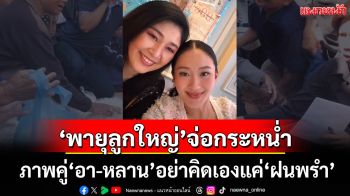 ภาพคู่‘อา-หลาน’อย่าคิดแค่‘ฝนพรำ’ เตรียมรับแรงกระหน่ำจาก‘พายุลูกใหญ่’