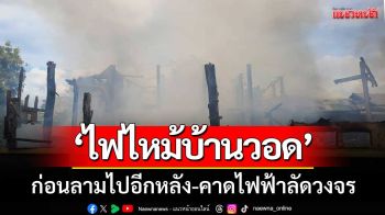 เพลิงโหมกระหน่ำ! ‘ไฟไหม้บ้านวอด’ ก่อนลามไปอีกหลัง-คาดไฟฟ้าลัดวงจร