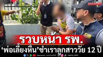 รวบหน้าโรงพยาบาล! ‘พ่อเลี้ยงหื่น’ชำเราลูกสาววัย 12 ปี ขู่ห้ามบอกใคร