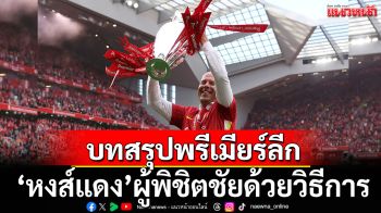 บทสรุปพรีเมียร์ลีก2024-25:\'หงส์แดง\'ผู้พิชิตชัยด้วยวิธีการ