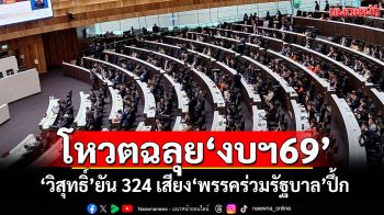 โหวตฉลุย‘งบฯ69’ ​‘วิสุทธิ์’ยัน 324 เสียง​‘พรรคร่วมรัฐบาล’ปึ้ก