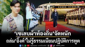 ‘เซเลบผ้าท้องถิ่น’จัดหนัก! ถล่ม‘อิ๊งค์’ไร้กาลเทศะ ไม่รู้ธรรมเนียมปฏิบัติการทูต