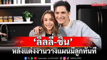 \'ลิลลี่\'เผยโมเมนต์ช่วง\'ชิน\'จีบหลังแต่งงานวางแผนมีลูกทันที