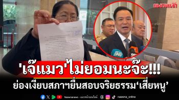 \'เจ๊แมว\'ไม่ยอมนะจ๊ะ!!! ย่องเงียบสภาฯยื่นสอบจริยธรรม‘เสี่ยหนู’ ขู่ฟ่อเล่นยันป.ป.ช.
