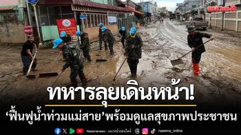 ทหารลุยเดินหน้า! ‘ฟื้นฟูน้ำท่วมแม่สาย’ พร้อมดูแลสุขภาพประชาชน