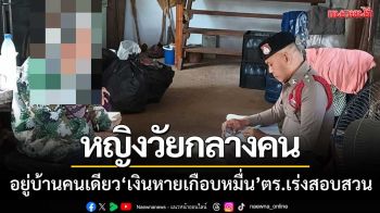หญิงวัยกลางคน-อยู่บ้านคนเดียว ‘เงินหายเกือบหมื่น’ ตำรวจเร่งสอบสวน