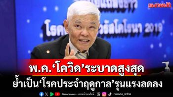 ‘หมอยง’เผยเดือนพ.ค.‘โควิด’ระบาดสูงสุด ย้ำเปลี่ยนเป็น‘โรคประจำฤดูกาล’รุนแรงลดลง