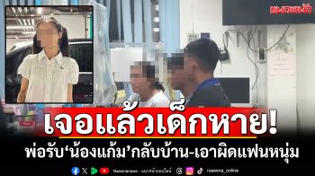 เจอแล้วเด็กหาย! พ่อรับ\'น้องแก้ม\'จากอยุธยากลับโคราช ดำเนินคดีแฟนหนุ่ม