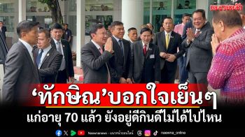 \'ทักษิณ\'ปรากฏตัว บอกใจเย็นๆ แก่อายุ 70 แล้ว ยังอยู่ดีกินดีไม่ได้ไปไหน