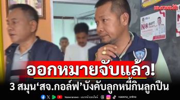 ออกหมายจับแล้ว 3 สมุน \'สจ.กอล์ฟ\' บังคับลูกหนี้กินลูกปืน