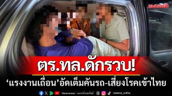ตร.ทางหลวง-ดักรวบ! ‘แรงงานต่างด้าว’ อัดแน่นเต็มคันรถ-เสี่ยงโรคเข้าไทย