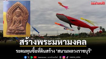 \'วัดพระศรีอารย์\' เตรียมสร้าง \'พระมหามงคล\' ระดมทุนสร้าง \'สนามหลวงราชบุรี\' ฟื้นฟูว่าวไทย