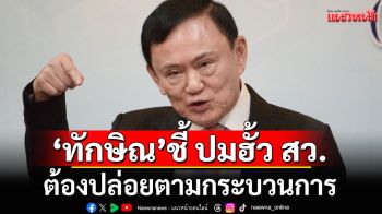 \'ทักษิณ\' ชี้ ปมฮั้ว สว. ต้องปล่อยตามกระบวนการ หยุดกลางคันไม่ได้ ไม่งั้นคดีค้าง