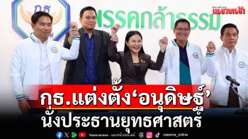 ‘กล้าธรรม‘ แต่งตั้ง ‘อนุดิษฐ์’นั่งประธานยุทธศาสตร์-จะกวาด สส.ไม่ต่ำกว่า 100 คน