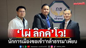 \'ไผ่ ลิกค์\'โว! นักการเมืองขอเข้า\'กล้าธรรม\'เพียบ ย้ำทำอะไรเปิดเผย ไม่มีแอบ