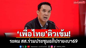 ‘เพื่อไทย’ติวเข้ม! ระดม สส.ร่วมประชุมอภิปรายงบฯ69