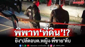 พิพาท‘ที่ดิน’!? อดีตผู้ใหญ่บ้านโหด ยิง‘ปลัดอบต.หญิง-พี่ชาย’ดับ