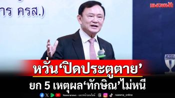 ทุบเปรี้ยง!ยก 5 เหตุผล‘ทักษิณ’ไม่หนี หวั่น‘ปิดประตูตาย’