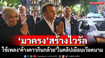 ไวรัลทั่วโลก! \'มาครง\'ใช้เพลง\'ค้างคาวกินกล้วย\'ในคลิปเยือนเวียดนาม