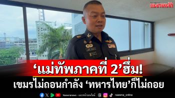 ‘แม่ทัพภาคที่ 2’ฮึ่ม! หากเขมรไม่ถอนกำลังออกไปจาก‘ช่องบก’ ทหารไทยไม่ถอยเช่นกัน