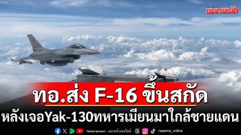 ทอ.ไทยเจอเครื่องบิน Yak-130 ทหารเมียนมา ใกล้ชายแดนพบพระ จ.ตาก ส่ง F-16 ขึ้นสกัดทันที