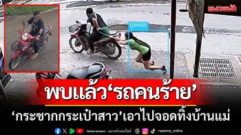 พบแล้วจยย.คนร้าย ‘กระชากกระเป๋าสาวพม่า’ เอาไปจอดทิ้งบ้านแม่ก่อนหลบหนี