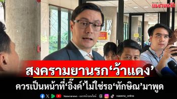 สงครามยานรก‘ว้าแดง’ ‘โรม’ติงควรเป็นหน้าที่‘นายกฯอิ๊งค์’ไม่ใช่รอ‘ทักษิณ’มาพูด