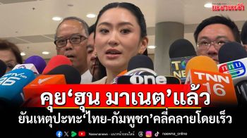 คุย‘ฮุน มาเนต’แล้ว! ‘นายกฯ’ยันเหตุปะทะ‘ไทย-กัมพูชา’คลี่คลายโดยเร็ว