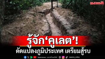 รู้จัก‘คูเลต’! ทหารกัมพูชาระดมขุดที่‘ช่องบก’ เจตนายึดพื้นที่-คาดเตรียมสู้รบ