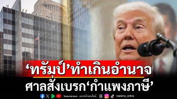 ‘ทรัมป์’เจอศาลเบรก‘กำแพงภาษี’ ชี้ทำเกินอำนาจ