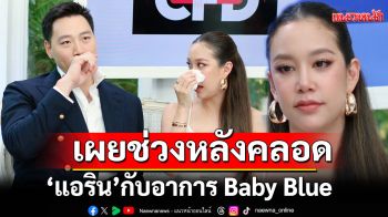 เปิดหมดเปลือกชีวิตและความรัก\'แอริน\'เผยช่วงหลังคลอดเกิดอาการBaby Blueหนักมาก