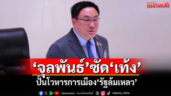 ‘จุลพันธ์’ซัด‘เท้ง’ ปั้นโวหารการเมือง‘รัฐล้มเหลว’ จี้รับผิดชอบคำพูด