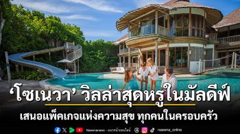‘โซเนวา’ วิลล่าสุดหรูในมัลดีฟ์ เสนอแพ็คเกจแห่งความสุข ออกแบบเฉพาะเพื่อความสุขของสมาชิกทุกคนในครอบครัว