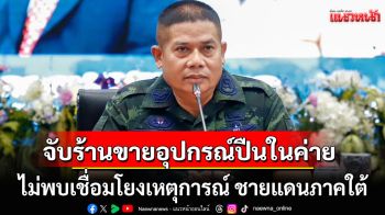 \'มทภ.4\'ยันจับร้านขายอุปกรณ์ปืนในค่าย ไม่พบเชื่อมโยงเหตุการณ์ ชายแดนภาคใต้