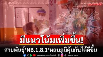 กรมวิทย์เฝ้าระวังโควิด พบ\'NB.1.8.1\'แนวโน้มเพิ่มขึ้น แพร่กระจายง่าย-หลบภูมิคุ้มกันได้ดีขึ้น