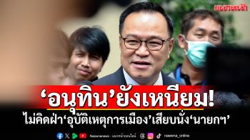 ‘อนุทิน’ยังเหนียม! ไม่คิดฝ่า‘อุบัติเหตุการเมือง’เสียบนั่ง‘นายกฯ’