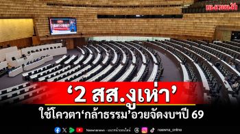‘2 สส.งูเห่า​’ ใช้โควตา‘กล้าธรรม​’อวยจัดงบฯปี 69